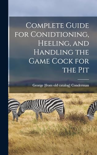 Complete Guide for Conidtioning, Heeling, and Handling the Game Cock for the Pit