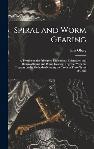 Spiral and Worm Gearing; a Treatise on the Principles, Dimensions, Calculation and Design of Spiral and Worm Gearing, Together With the Chapters on the Methods of Cutting the Teeth in These Types of Gears