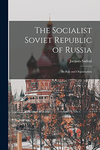 The Socialist Soviet Republic of Russia; its Rise and Organisation