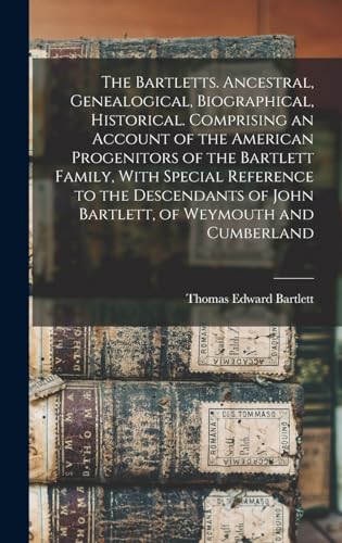 The Bartletts. Ancestral, Genealogical, Biographical, Historical. Comprising an Account of the American Progenitors of the Bartlett Family, With Special Reference to the Descendants of John Bartlett, of Weymouth and Cumberland