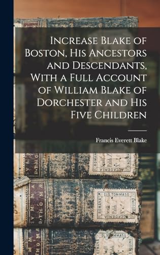 Increase Blake of Boston, his Ancestors and Descendants, With a Full Account of William Blake of Dorchester and his Five Children