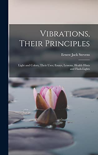 Vibrations, Their Principles; Light and Colors, Their Uses; Essays, Lessons, Health Hints and Flash-lights