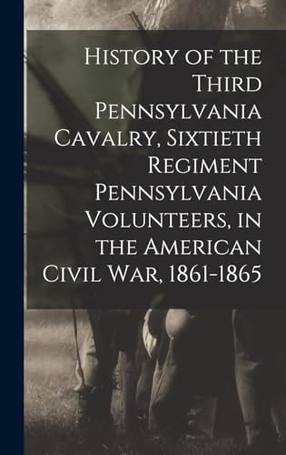 History of the Third Pennsylvania Cavalry, Sixtieth Regiment Pennsylvania Volunteers, in the American Civil War, 1861-1865