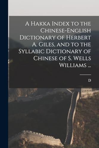 A Hakka Index to the Chinese-English Dictionary of Herbert A. Giles, and to the Syllabic Dictionary of Chinese of S. Wells Williams ...