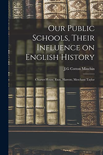 Our Public Schools, Their Influence on English History; Charter House, Eton, Harrow, Merchant Taylor