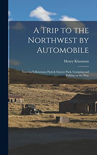 A Trip to the Northwest by Automobile; Touring Yellowstone Park & Glacier Park, Camping and Fishing on the Way