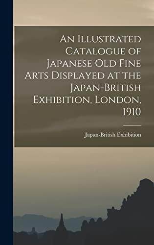 An Illustrated Catalogue of Japanese old Fine Arts Displayed at the Japan-British Exhibition, London, 1910