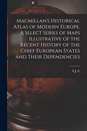 Macmillan's Historical Atlas of Modern Europe. A Select Series of Maps Illustrative of the Recent History of the Chief European States and Their Dependencies