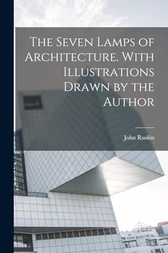 The Seven Lamps of Architecture. With Illustrations Drawn by the Author