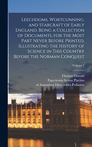 Leechdoms, Wortcunning, and Starcraft of Early England. Being a Collection of Documents, for the Most Part Never Before Printed, Illustrating the History of Science in This Country Before the Norman Conquest; Volume 2