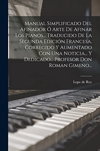 Manual Simplificado Del Afinador Ó Arte De Afinar Los Pianos... Traducido De La Segunda Edición Francesa, Corregido Y Aumentado Con Una Noticia... Y Dedicado... Profesor Don Roman Gimeno...