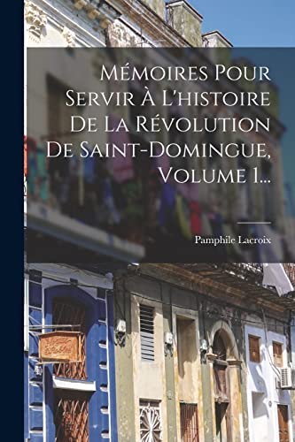 Mémoires Pour Servir À L'histoire De La Révolution De Saint-domingue, Volume 1...