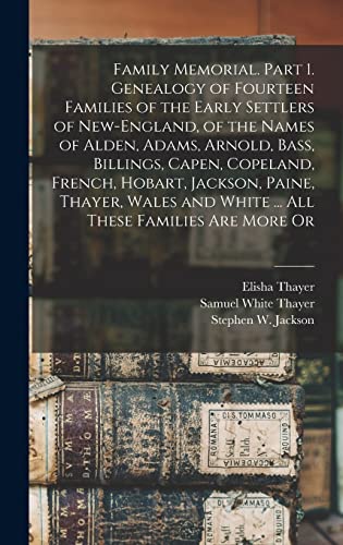 Family Memorial. Part 1. Genealogy of Fourteen Families of the Early Settlers of New-England, of the Names of Alden, Adams, Arnold, Bass, Billings, Capen, Copeland, French, Hobart, Jackson, Paine, Thayer, Wales and White ... All These Families are More Or