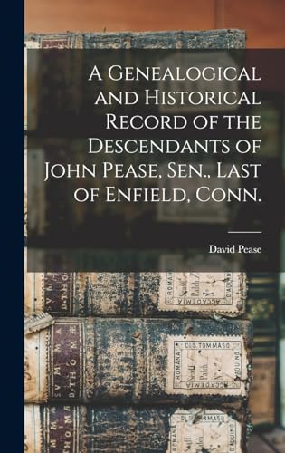 A Genealogical and Historical Record of the Descendants of John Pease, Sen., Last of Enfield, Conn.
