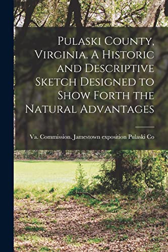 Pulaski County, Virginia. A Historic and Descriptive Sketch Designed to Show Forth the Natural Advantages