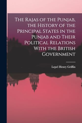 The Rajas of the Punjab, the History of the Principal States in the Punjab and Their Political Relations With the British Government