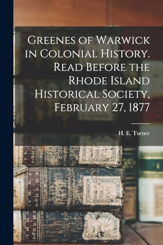 Greenes of Warwick in Colonial History. Read Before the Rhode Island Historical Society, February 27, 1877