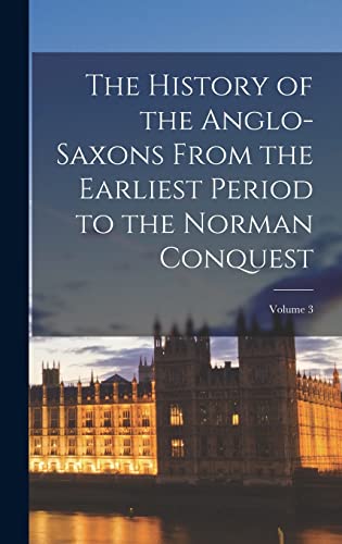 The History of the Anglo-Saxons From the Earliest Period to the Norman Conquest; Volume 3