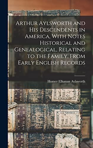 Arthur Aylsworth and his Descendents in America, With Notes Historical and Genealogical, Relating to the Family, From Early English Records
