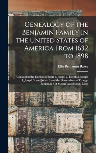 Genealogy of the Benjamin Family in the United States of America From 1632 to 1898; Containing the Families of John 1, Joseph 2, Joseph 3, Joseph 4, Joseph 5, and Judah 6 and the Descendants of Orange Benjamin 7 of Mount Washington, Mass