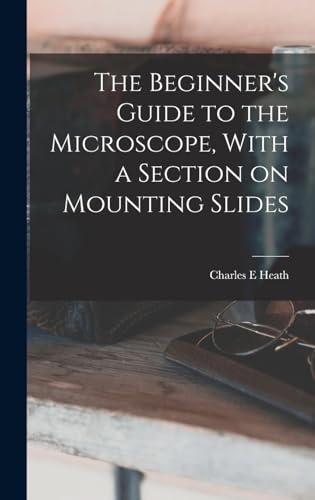 The Beginner's Guide to the Microscope, With a Section on Mounting Slides