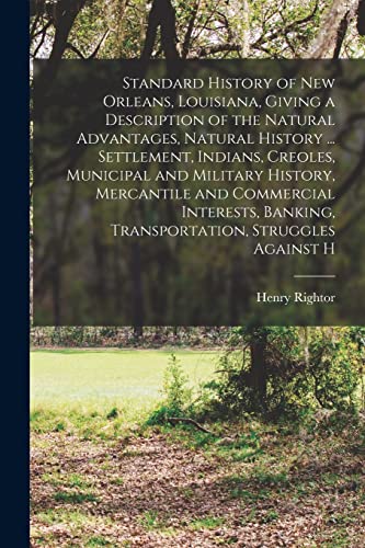 Standard History of New Orleans, Louisiana, Giving a Description of the Natural Advantages, Natural History ... Settlement, Indians, Creoles, Municipal and Military History, Mercantile and Commercial Interests, Banking, Transportation, Struggles Against H