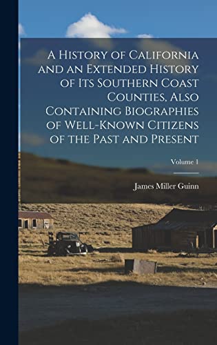 A History of California and an Extended History of its Southern Coast Counties, Also Containing Biographies of Well-known Citizens of the Past and Present; Volume 1