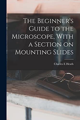 The Beginner's Guide to the Microscope, With a Section on Mounting Slides