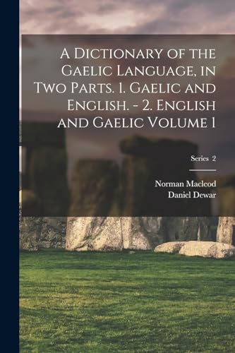 A Dictionary of the Gaelic Language, in two Parts. 1. Gaelic and English. - 2. English and Gaelic Volume 1; Series  2