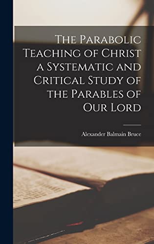 The Parabolic Teaching of Christ a Systematic and Critical Study of the Parables of our Lord