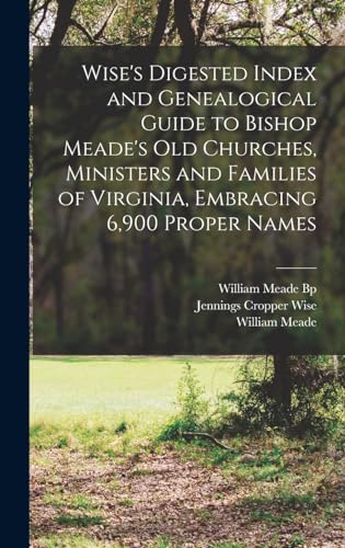 Wise's Digested Index and Genealogical Guide to Bishop Meade's Old Churches, Ministers and Families of Virginia, Embracing 6,900 Proper Names