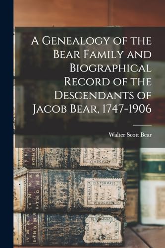 A Genealogy of the Bear Family and Biographical Record of the Descendants of Jacob Bear, 1747-1906
