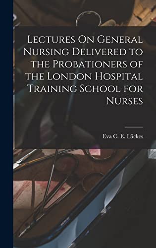 Lectures On General Nursing Delivered to the Probationers of the London Hospital Training School for Nurses