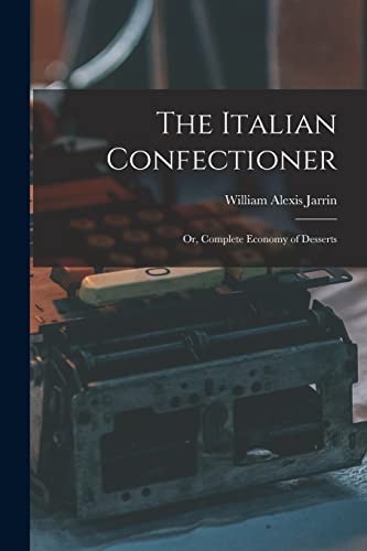 The Italian Confectioner; Or, Complete Economy of Desserts