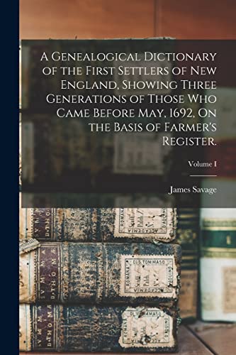 A Genealogical Dictionary of the First Settlers of New England, Showing Three Generations of Those Who Came Before May, 1692, On the Basis of Farmer's Register.; Volume I