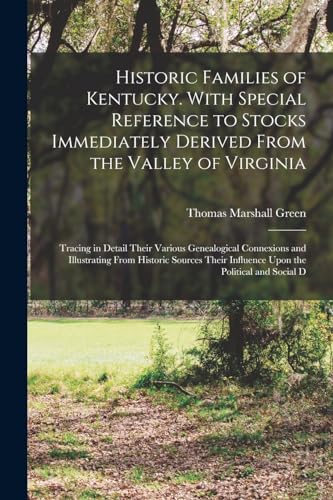 Historic Families of Kentucky. With Special Reference to Stocks Immediately Derived From the Valley of Virginia; Tracing in Detail Their Various Genealogical Connexions and Illustrating From Historic Sources Their Influence Upon the Political and Social D