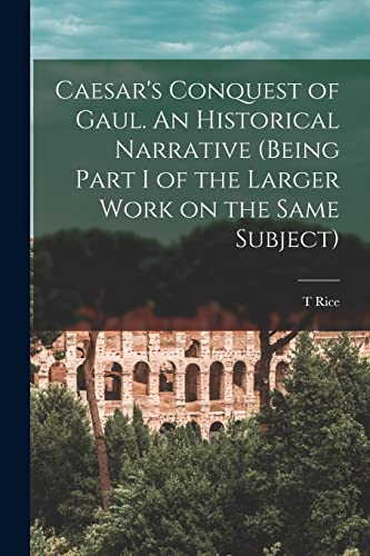 Caesar's Conquest of Gaul. An Historical Narrative (being Part I of the Larger Work on the Same Subject)