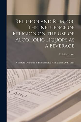 Religion and rum, or, The Influence of Religion on the use of Alcoholic Liquors as a Beverage