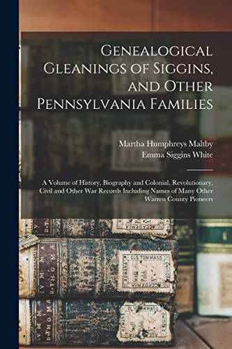Genealogical Gleanings of Siggins, and Other Pennsylvania Families; a Volume of History, Biography and Colonial, Revolutionary, Civil and Other war Records Including Names of Many Other Warren County Pioneers