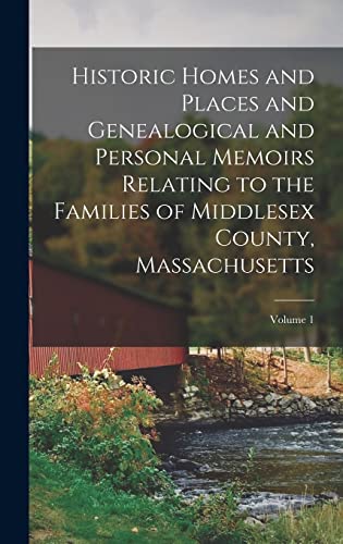 Historic Homes and Places and Genealogical and Personal Memoirs Relating to the Families of Middlesex County, Massachusetts; Volume 1