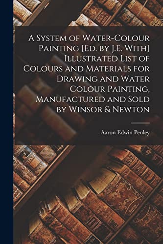 A System of Water-Colour Painting [Ed. by J.E. With] Illustrated List of Colours and Materials for Drawing and Water Colour Painting, Manufactured and Sold by Winsor & Newton