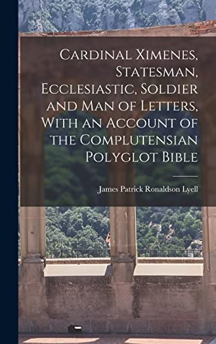 Cardinal Ximenes, Statesman, Ecclesiastic, Soldier and man of Letters, With an Account of the Complutensian Polyglot Bible
