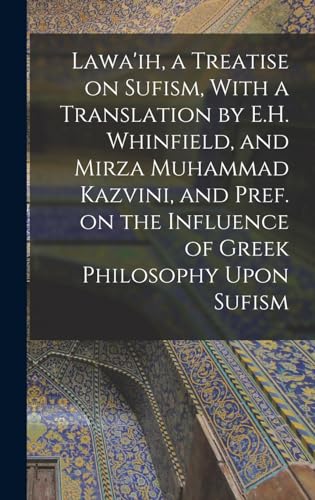 Lawa'ih, a Treatise on Sufism, With a Translation by E.H. Whinfield, and Mirza Muhammad Kazvini, and Pref. on the Influence of Greek Philosophy Upon Sufism