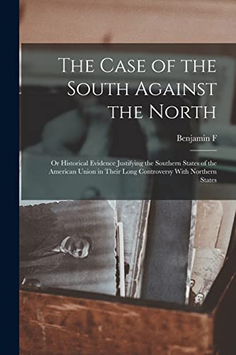 The Case of the South Against the North; or Historical Evidence Justifying the Southern States of the American Union in Their Long Controversy With Northern States