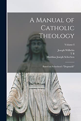 A Manual of Catholic Theology; Based on Scheeben's 'Dogmatik'; Volume I