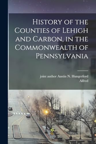 History of the Counties of Lehigh and Carbon, in the Commonwealth of Pennsylvania
