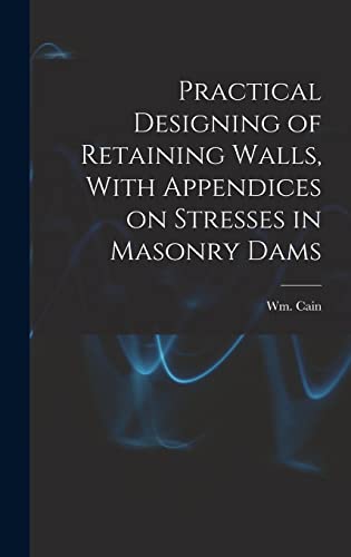 Practical Designing of Retaining Walls, With Appendices on Stresses in Masonry Dams