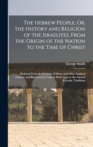 The Hebrew People; Or, the History and Religion of the Israelites, From the Origin of the Nation to the Time of Christ