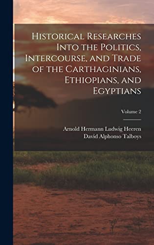 Historical Researches Into the Politics, Intercourse, and Trade of the Carthaginians, Ethiopians, and Egyptians; Volume 2