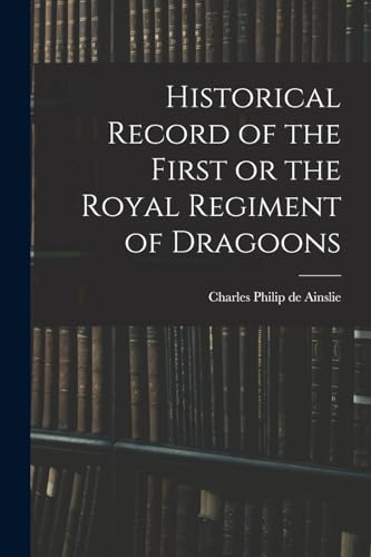 Historical Record of the First or the Royal Regiment of Dragoons